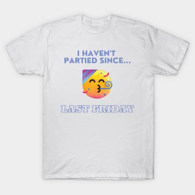 I Haven't Partied Since...Last Friday Famous Quote T-Shirt by mschubbybunny